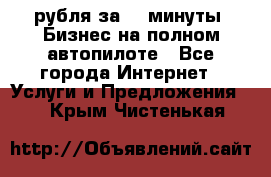 222.222 рубля за 22 минуты. Бизнес на полном автопилоте - Все города Интернет » Услуги и Предложения   . Крым,Чистенькая